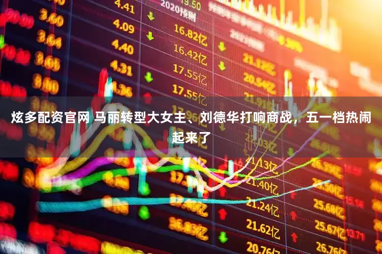 炫多配资官网 马丽转型大女主、刘德华打响商战，五一档热闹起来了