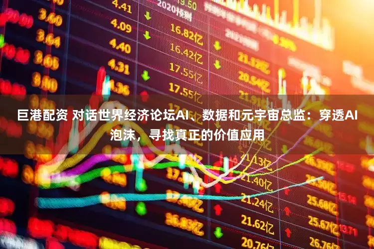 巨港配资 对话世界经济论坛AI、数据和元宇宙总监：穿透AI泡沫，寻找真正的价值应用