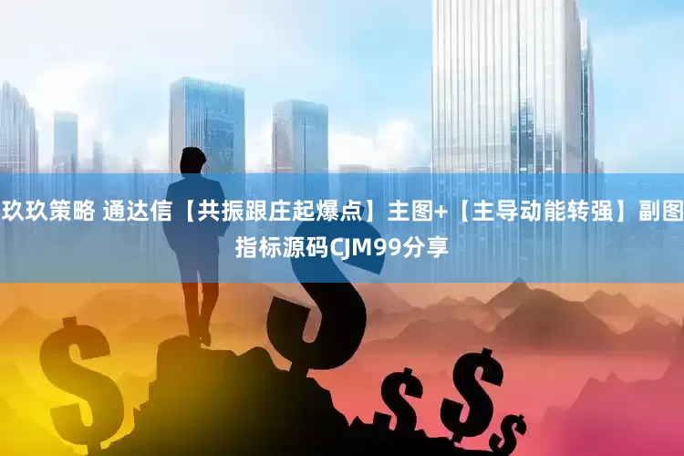 玖玖策略 通达信【共振跟庄起爆点】主图+【主导动能转强】副图指标源码CJM99分享