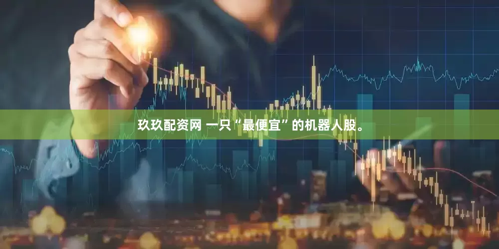 玖玖配资网 一只“最便宜”的机器人股。