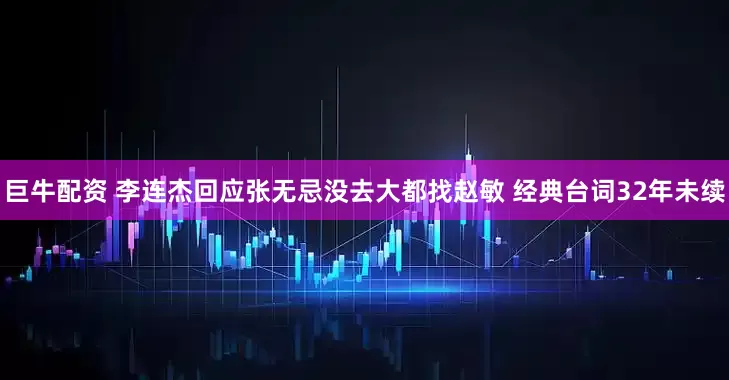 巨牛配资 李连杰回应张无忌没去大都找赵敏 经典台词32年未续