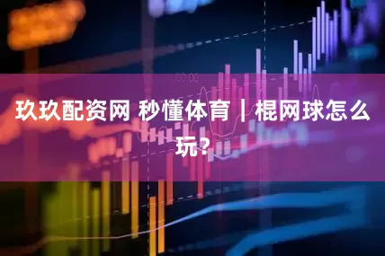 玖玖配资网 秒懂体育｜棍网球怎么玩？