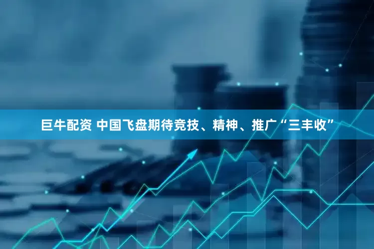 巨牛配资 中国飞盘期待竞技、精神、推广“三丰收”