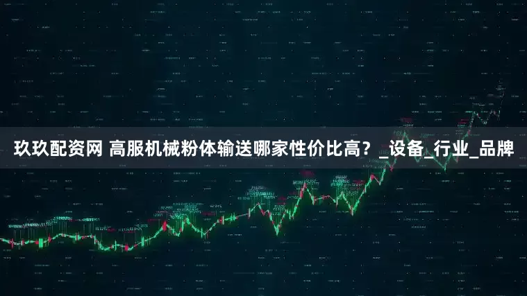 玖玖配资网 高服机械粉体输送哪家性价比高？_设备_行业_品牌