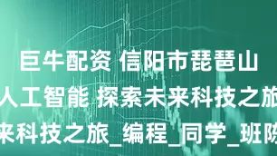 巨牛配资 信阳市琵琶山学校走进人工智能 探索未来科技之旅_编程_同学_班陈哲