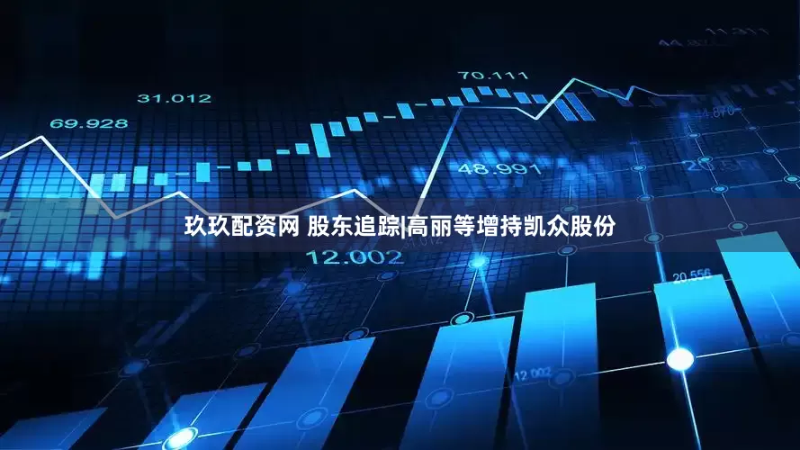 玖玖配资网 股东追踪|高丽等增持凯众股份
