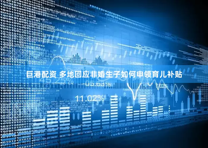 巨港配资 多地回应非婚生子如何申领育儿补贴