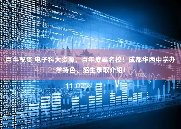 巨牛配资 电子科大资源，百年底蕴名校！成都华西中学办学特色、招生录取介绍！
