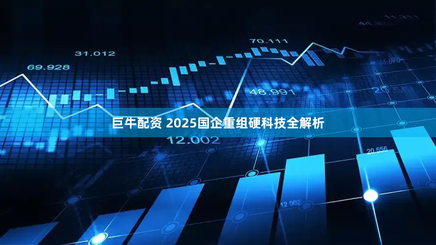 巨牛配资 2025国企重组硬科技全解析
