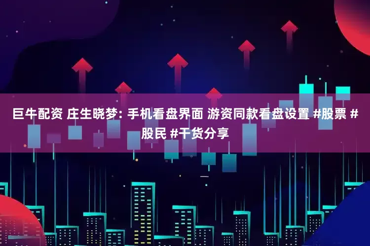 巨牛配资 庄生晓梦: 手机看盘界面 游资同款看盘设置 #股票 #股民 #干货分享
