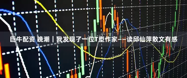 巨牛配资 晚潮|我发现了一位T型作家——读邱仙萍散文有感