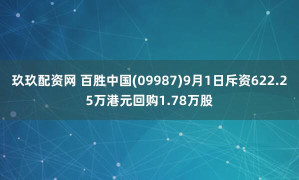 玖玖配资网 百胜中国(09987)9月1日斥资622.25万港元回购1.78万股