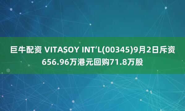 巨牛配资 VITASOY INT‘L(00345)9月2日斥资656.96万港元回购71.8万股