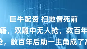 巨牛配资 扫地僧死前留下一秘籍，双雕中无人抢，数百年后助一主角成了高手